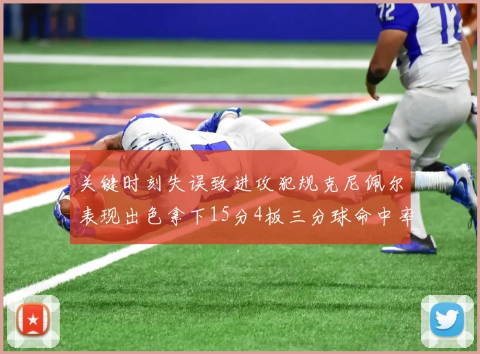 关键时刻失误致进攻犯规克尼佩尔表现出色拿下15分4板三分球命中率高达50