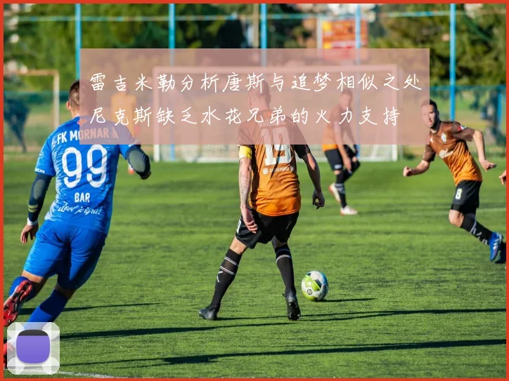 雷吉米勒分析唐斯与追梦相似之处尼克斯缺乏水花兄弟的火力支持