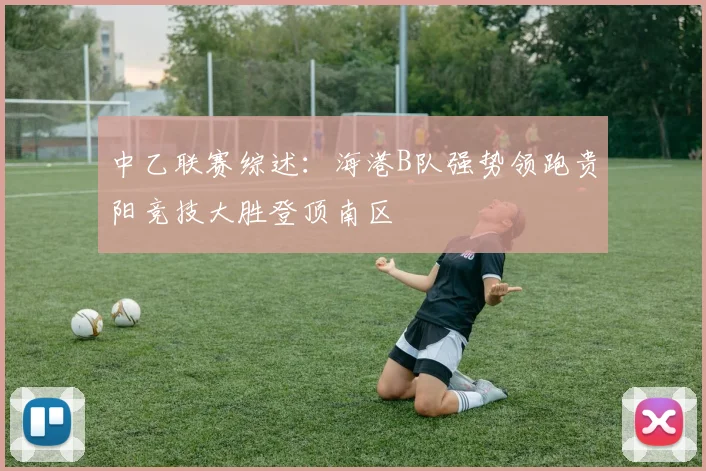 中乙联赛综述：海港B队强势领跑贵阳竞技大胜登顶南区