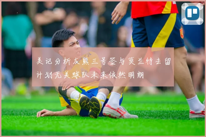 美记分析灰熊三号签与莫兰特去留计划无关球队未来依然明朗