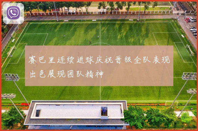赛巴里连续进球庆祝晋级全队表现出色展现团队精神