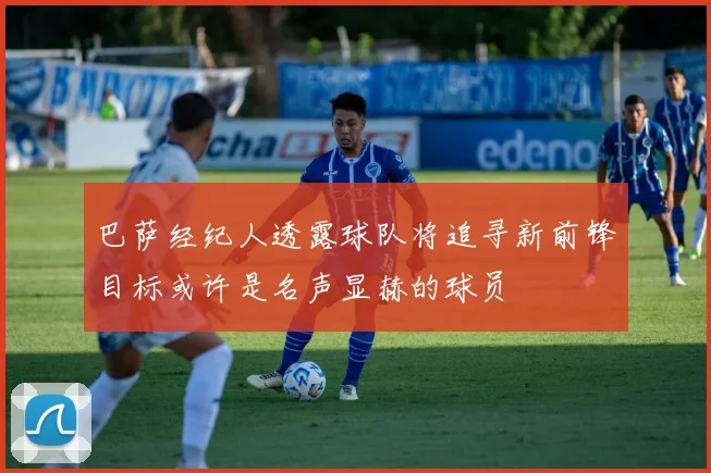 巴萨经纪人透露球队将追寻新前锋目标或许是名声显赫的球员