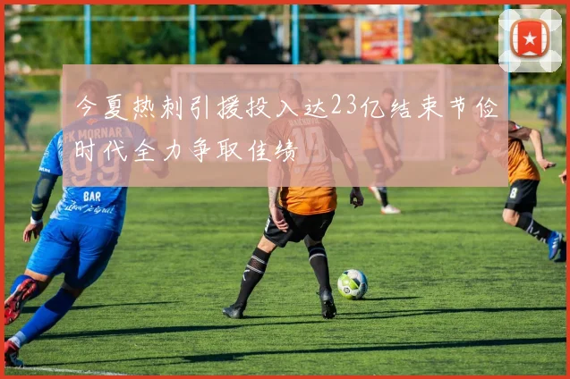今夏热刺引援投入达23亿结束节俭时代全力争取佳绩