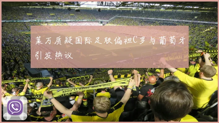 莱万质疑国际足联偏袒C罗与葡萄牙引发热议