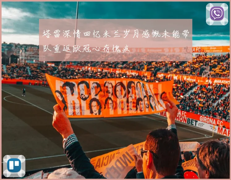 塔雷深情回忆米兰岁月感慨未能带队重返欧冠心存愧疚