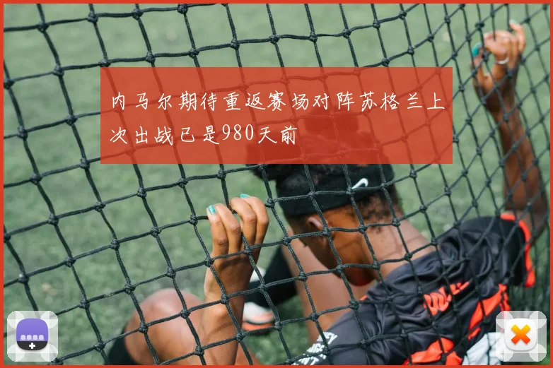 内马尔期待重返赛场对阵苏格兰上次出战已是980天前